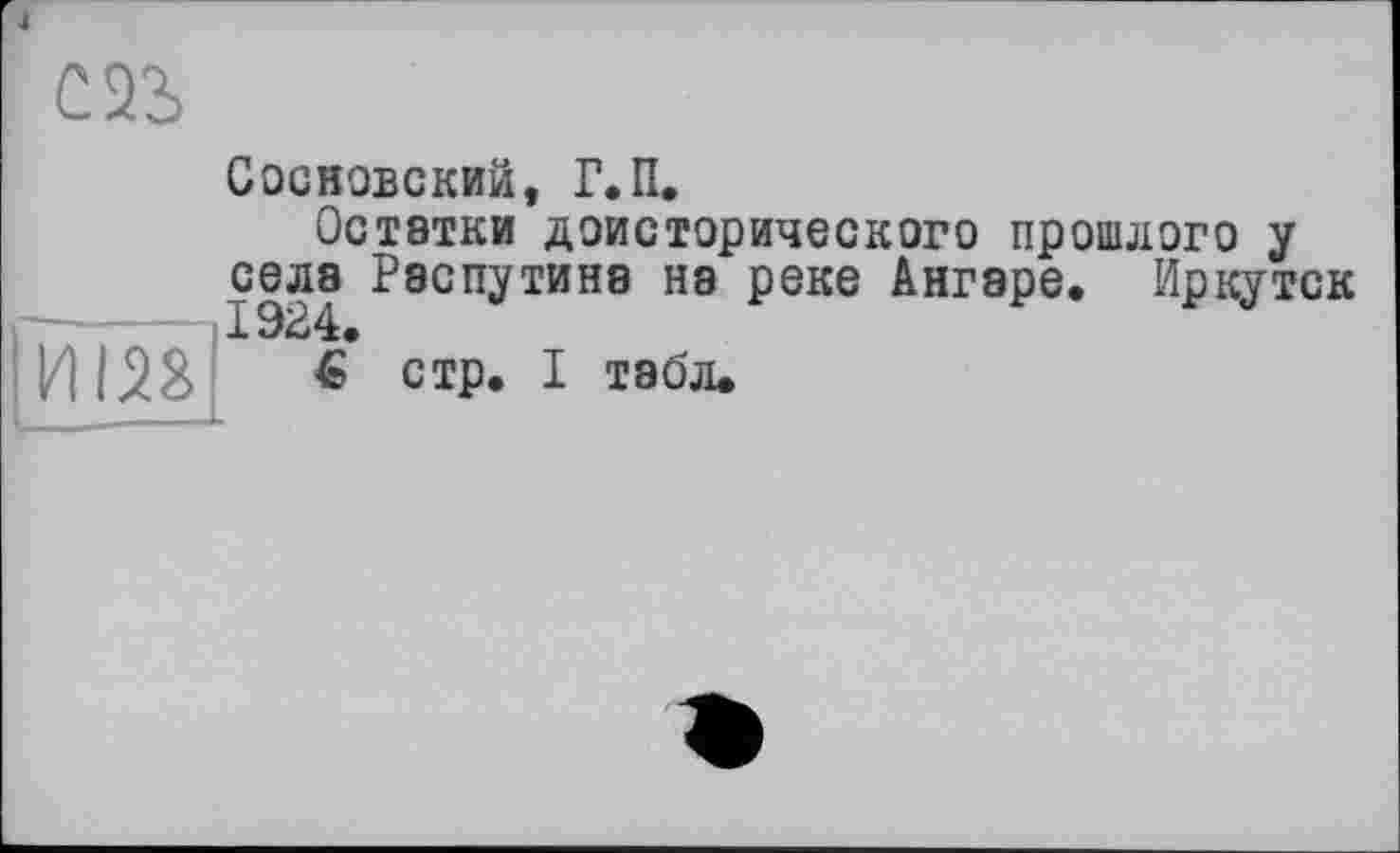 ﻿И138
Сосновский, Г.П.
Остатки доисторического прошлого у села Распутина на реке Ангаре, Иркутск
è стр. I табл.